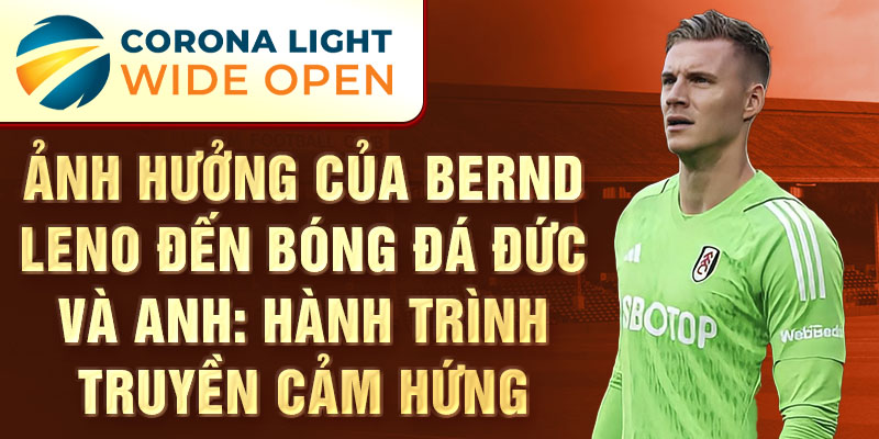 Ảnh hưởng của Bernd Leno đến bóng đá Đức và Anh: Hành trình truyền cảm hứng