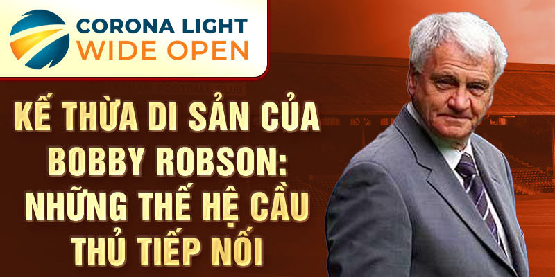 Kế thừa di sản của Bobby Robson: Những thế hệ cầu thủ tiếp nối