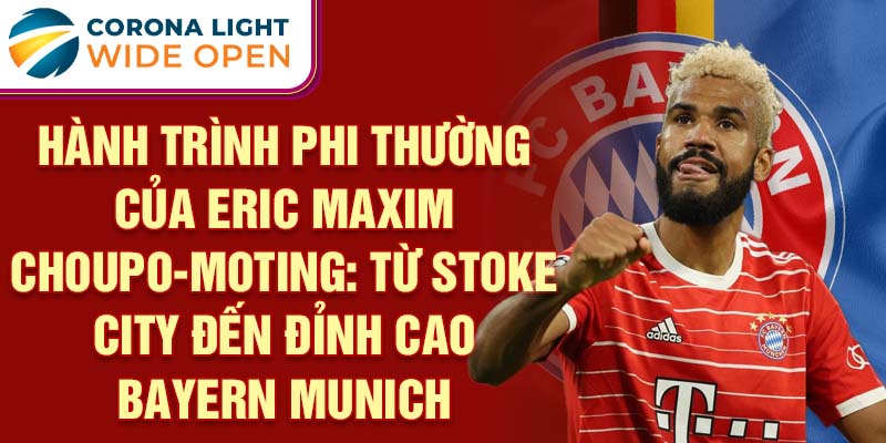 Hành trình phi thường của eric maxim choupo-moting: từ stoke city đến đỉnh cao bayern munich