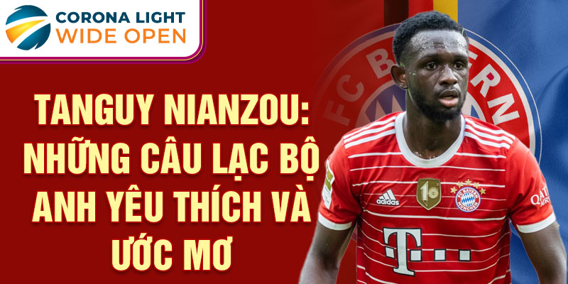 Tanguy Nianzou: Những Câu Lạc Bộ Anh Yêu Thích Và Ước Mơ