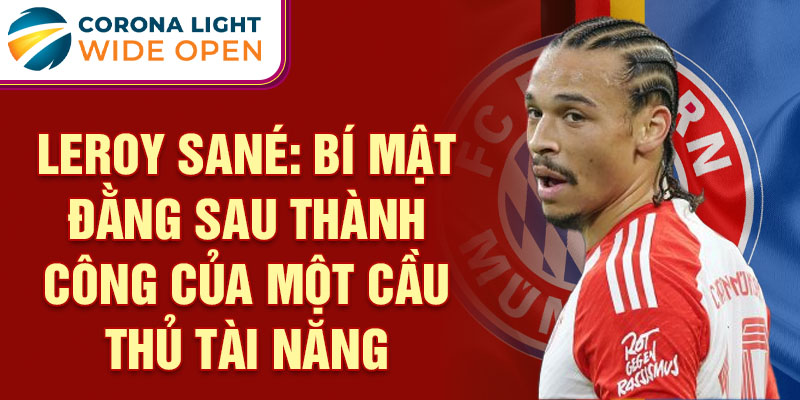 Leroy Sané: Bí mật đằng sau thành công của một cầu thủ tài năng