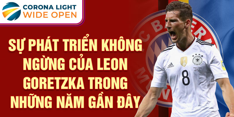 Sự phát triển không ngừng của Leon Goretzka trong những năm gần đây